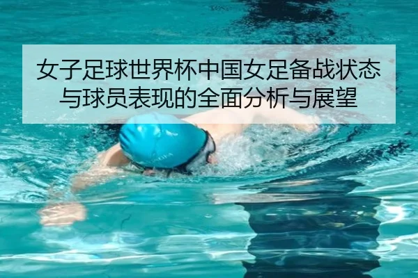 女子足球世界杯中国女足备战状态与球员表现的全面分析与展望